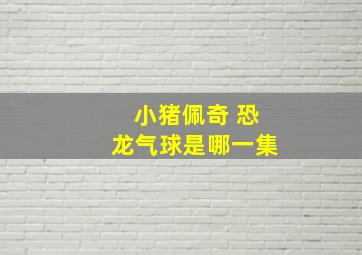 小猪佩奇 恐龙气球是哪一集